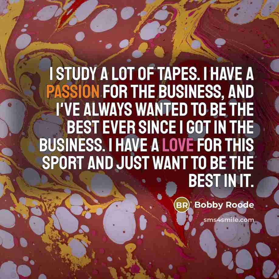 “I study a lot of tapes. I have a passion for the business, and I've always wanted to be the best ever since I got in the business. I have a love for this sport and just want to be the best in it.” quote by Bobby Roode