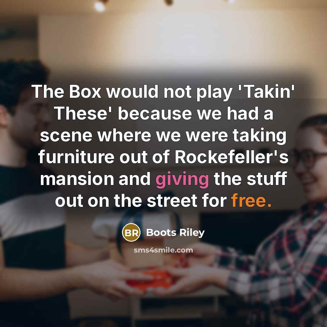 “The Box would not play 'Takin' These' because we had a scene where we were taking furniture out of Rockefeller's mansion and giving the stuff out on the street for free.” quote by Boots Riley