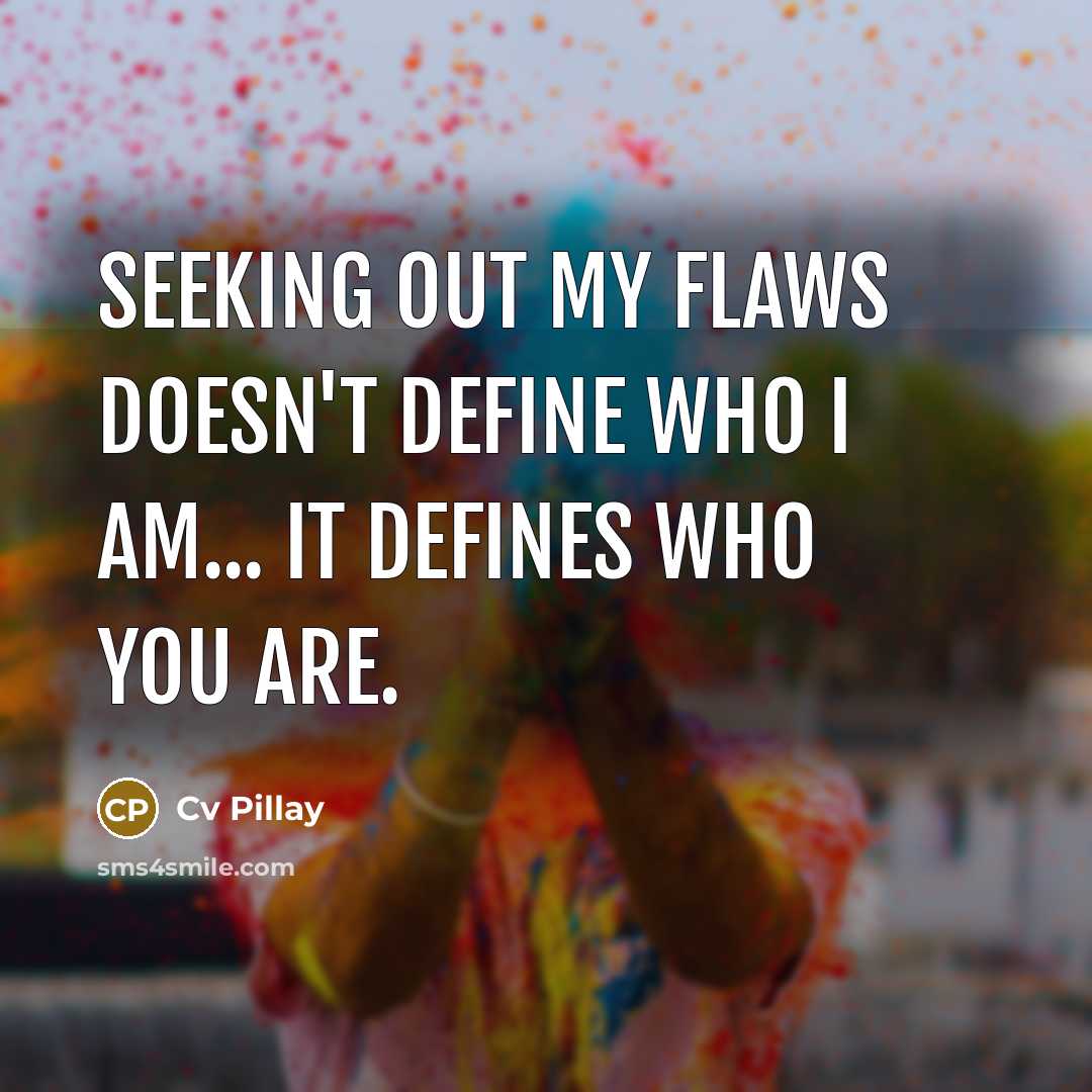 “Seeking out my flaws doesn't define who I am... It defines who you are.” quote by Cv Pillay