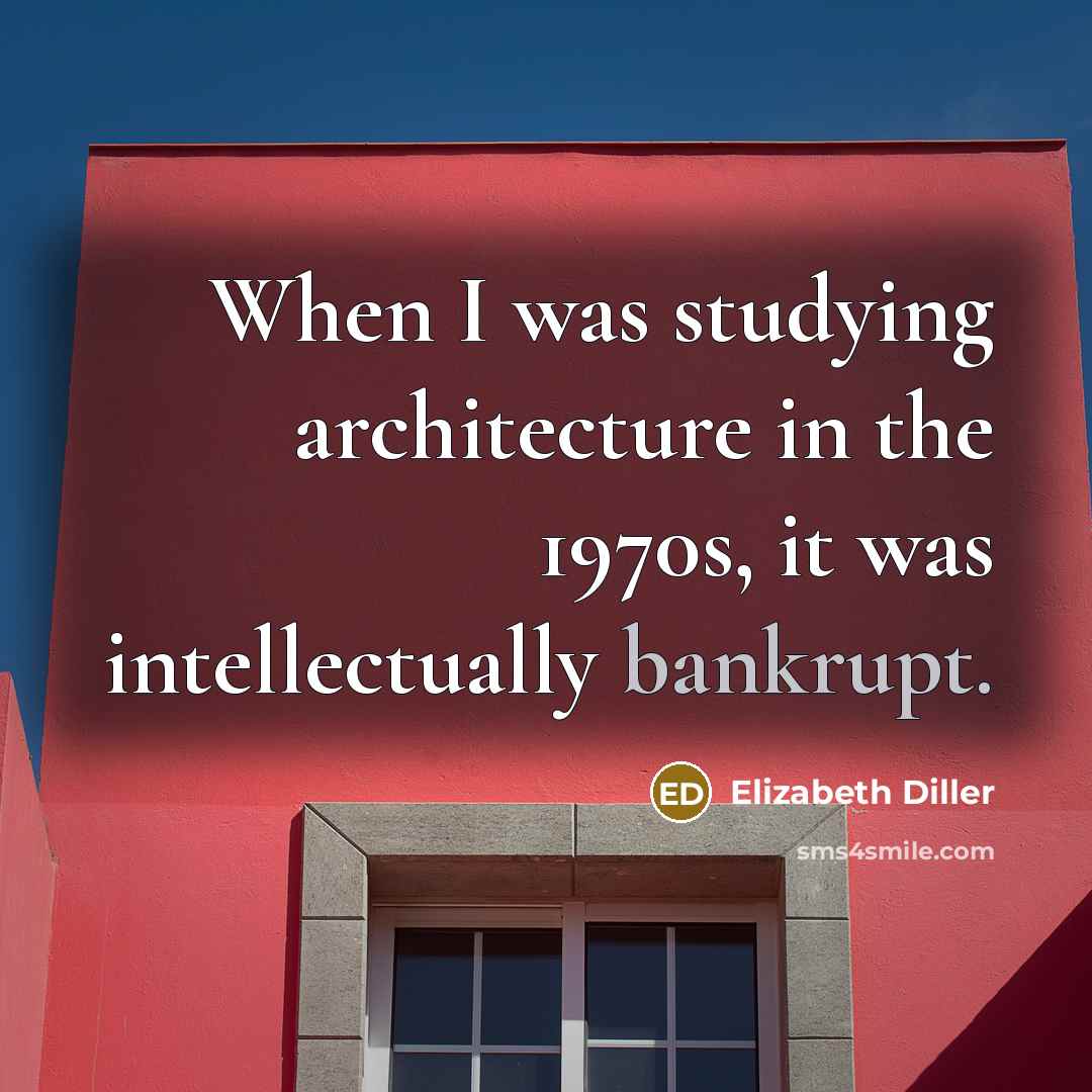 “When I was studying architecture in the 1970s, it was intellectually bankrupt.” quote by Elizabeth Diller