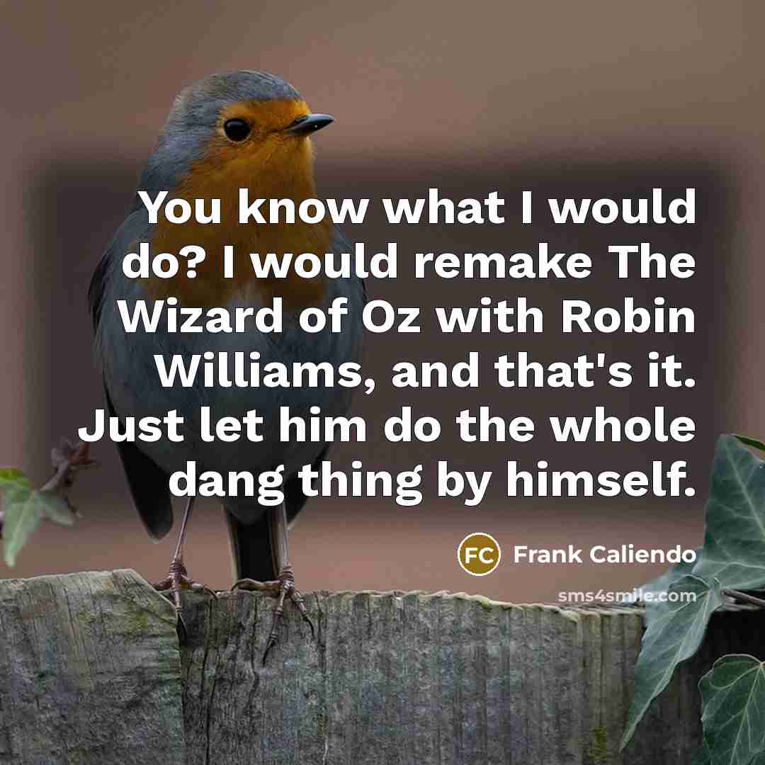 “You know what I would do? I would remake The Wizard of Oz with Robin Williams, and that's it. Just let him do the whole dang thing by himself.” quote by Frank Caliendo