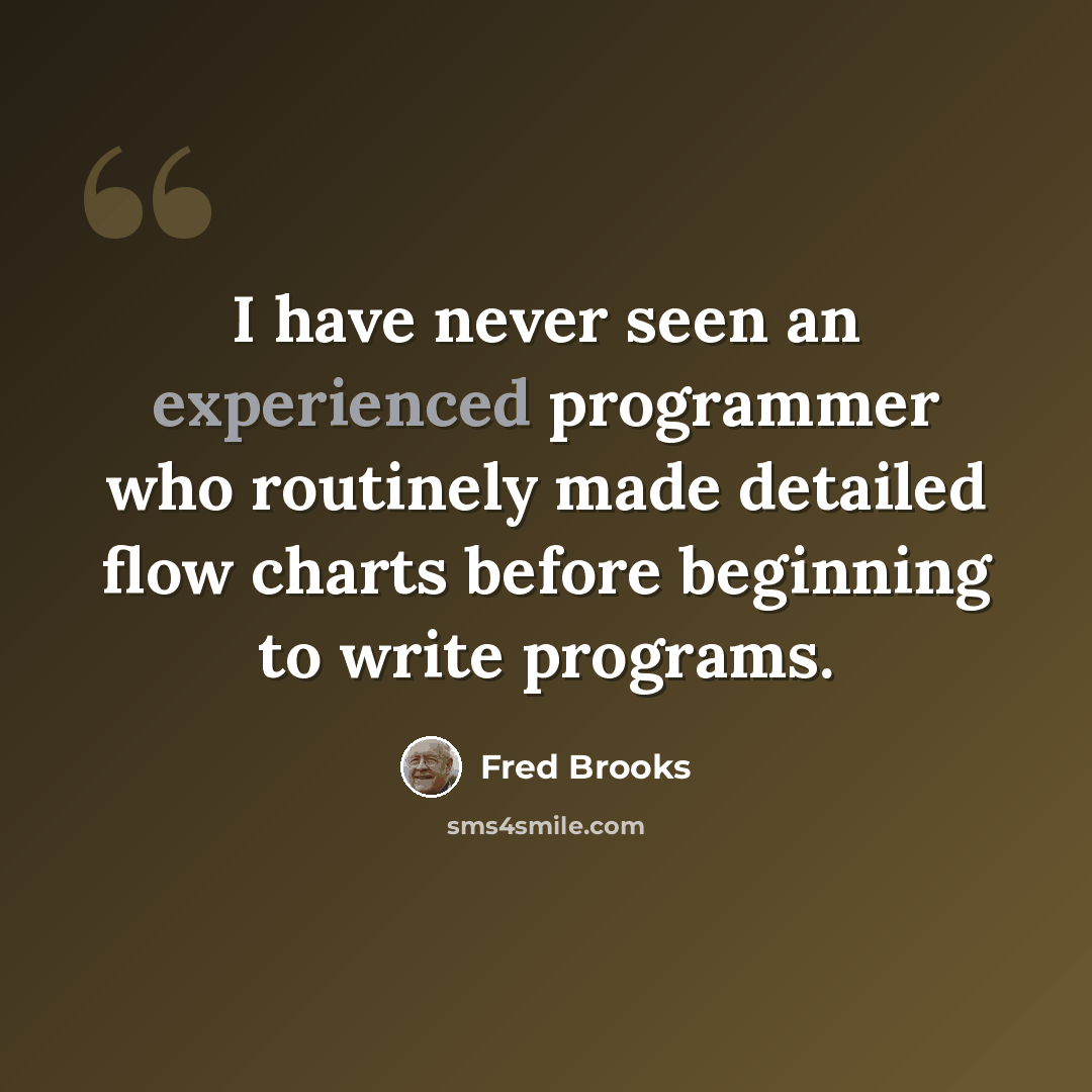 “I have never seen an experienced programmer who routinely made detailed flow charts before beginning to write programs.” quote by Fred Brooks