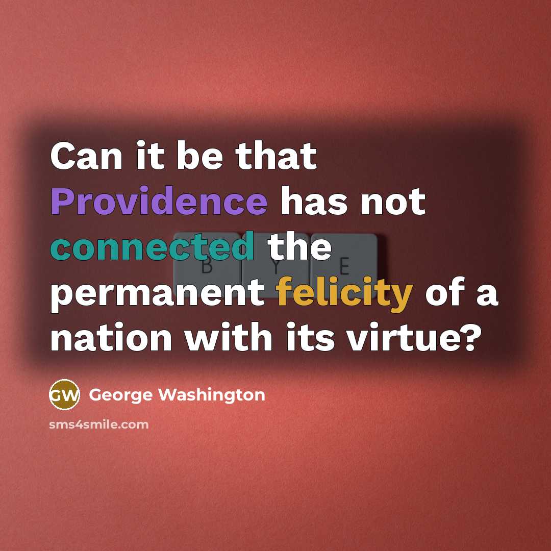 “Can it be that Providence has not connected the permanent felicity of a nation with its virtue?” quote by George Washington