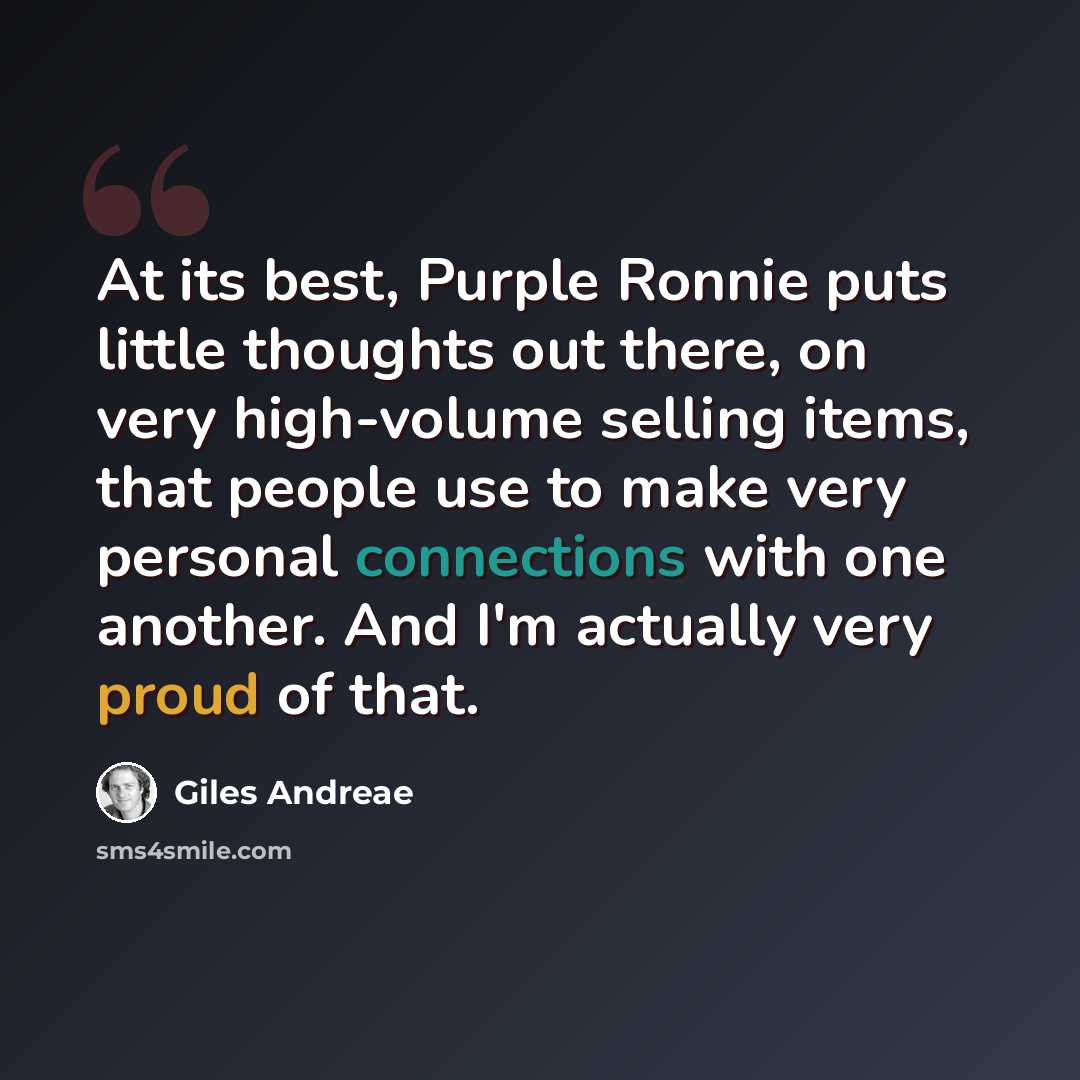 “At its best, Purple Ronnie puts little thoughts out there, on very high-volume selling items, that people use to make very personal connections with one another. And I'm actually very proud of that.” quote by Giles Andreae