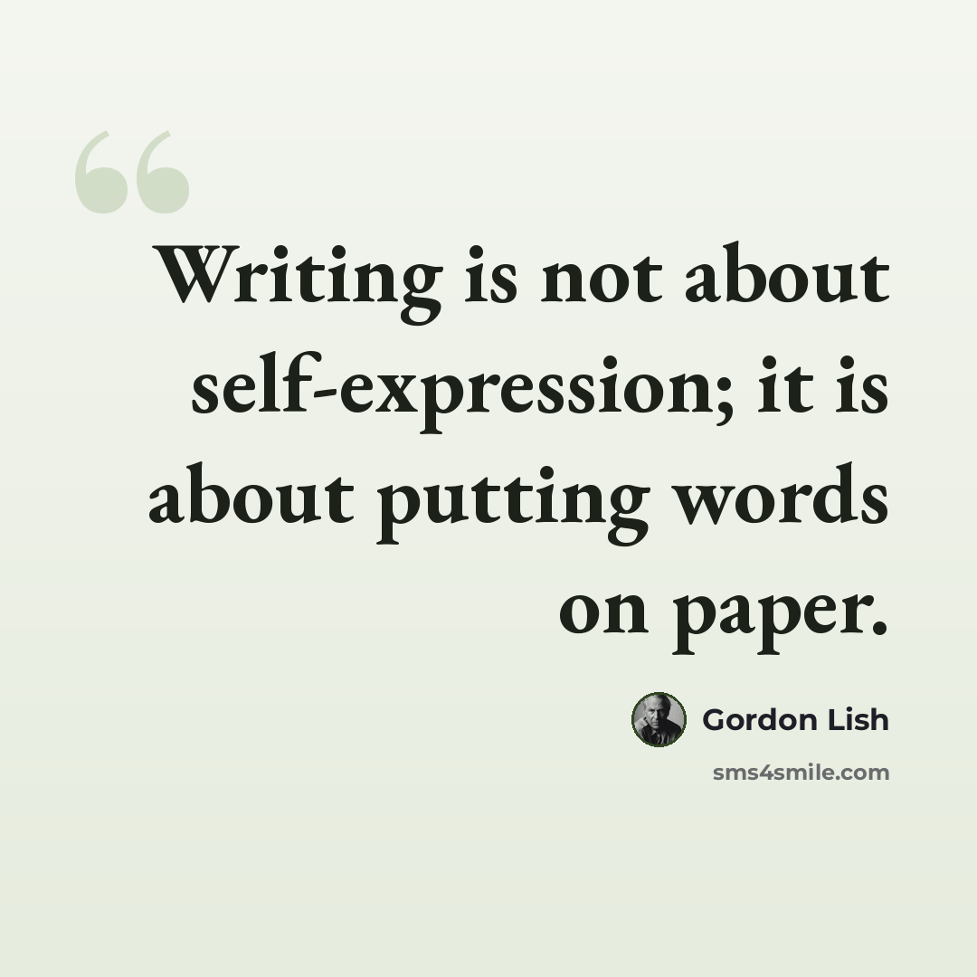 “Writing is not about self-expression; it is about putting words on paper.” quote by Gordon Lish