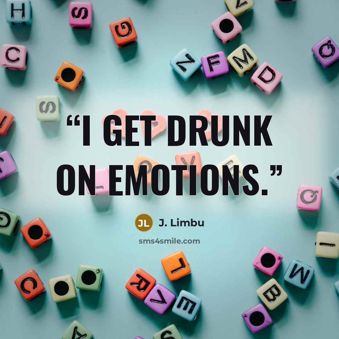 “I get drunk on emotions.” quote by J. Limbu