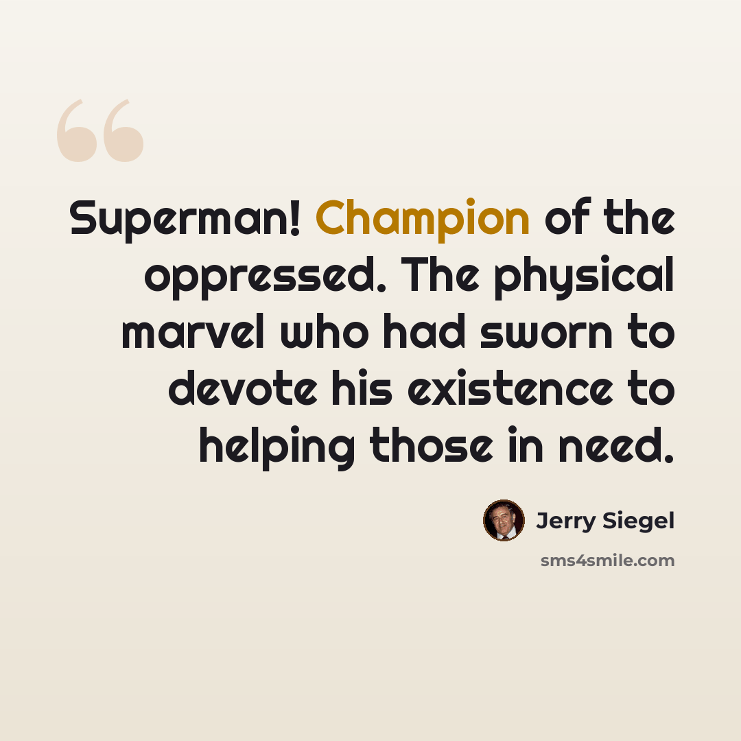 “Superman! Champion of the oppressed. The physical marvel who had sworn to devote his existence to helping those in need.” quote by Jerry Siegel