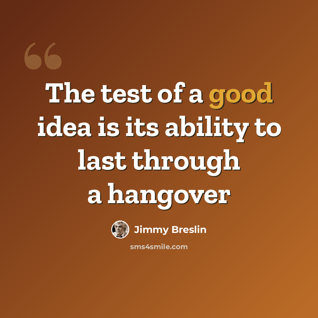 “The test of a good idea is its ability to last through a hangover” quote by Jimmy Breslin