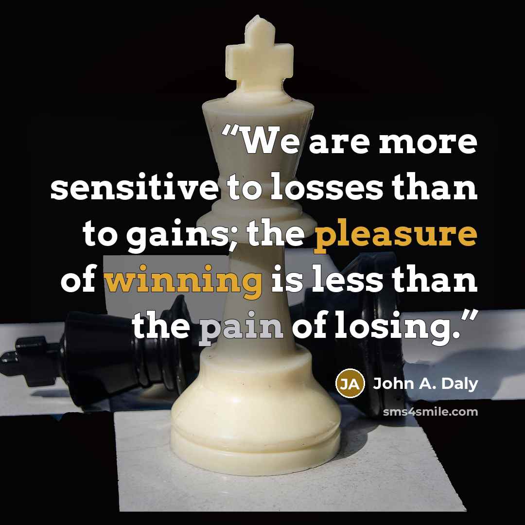“We are more sensitive to losses than to gains; the pleasure of winning is less than the pain of losing.” quote by John A. Daly