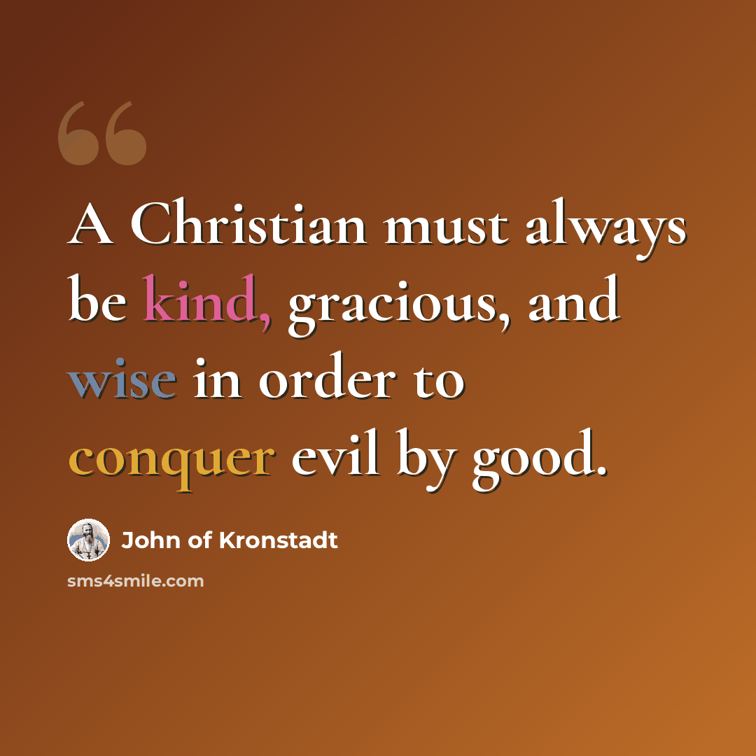 “A Christian must always be kind, gracious, and wise in order to conquer evil by good.” quote by John of Kronstadt