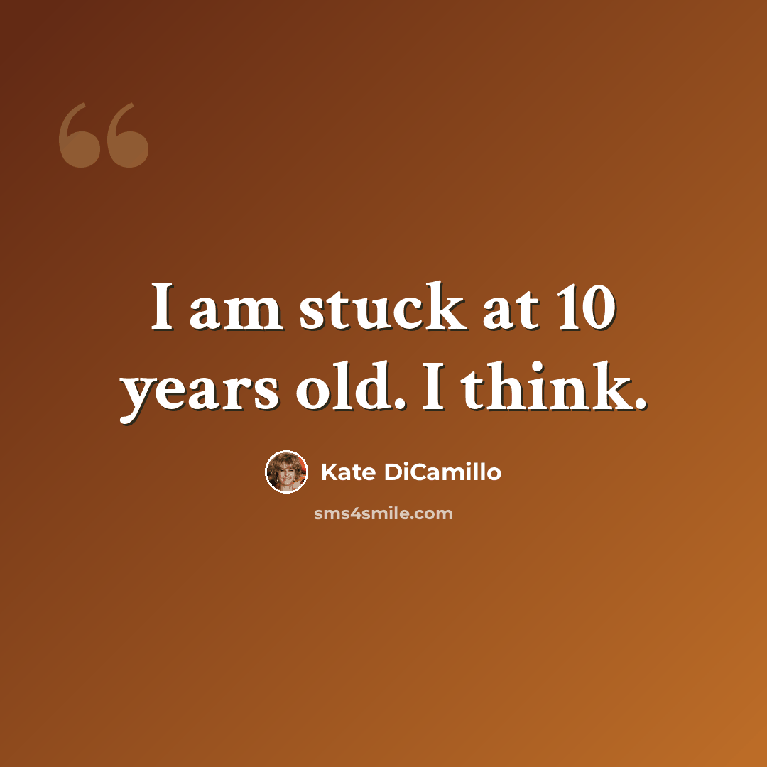 “I am stuck at 10 years old. I think.” quote by Kate DiCamillo