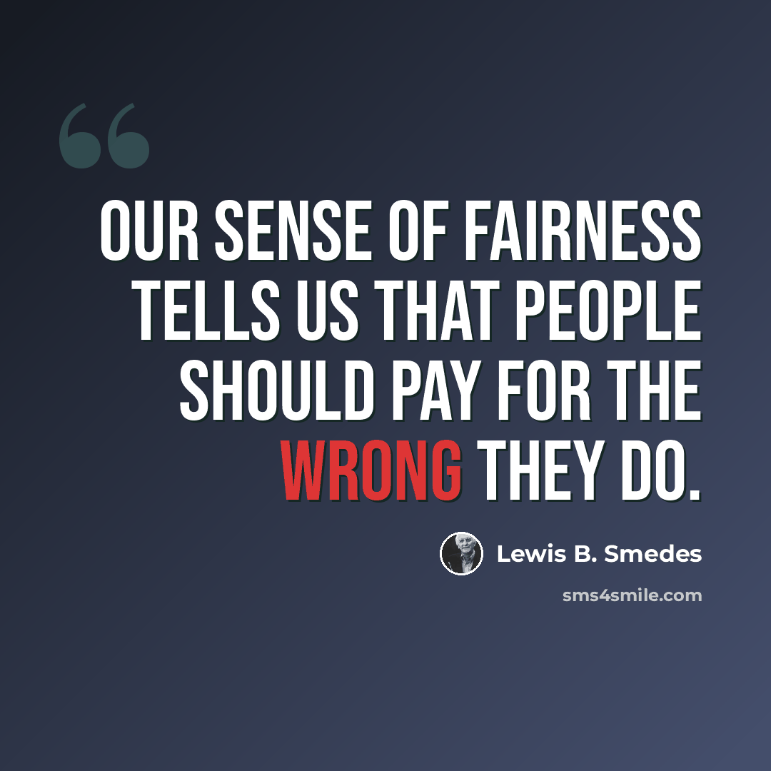 “Our sense of fairness tells us that people should pay for the wrong they do.” quote by Lewis B. Smedes