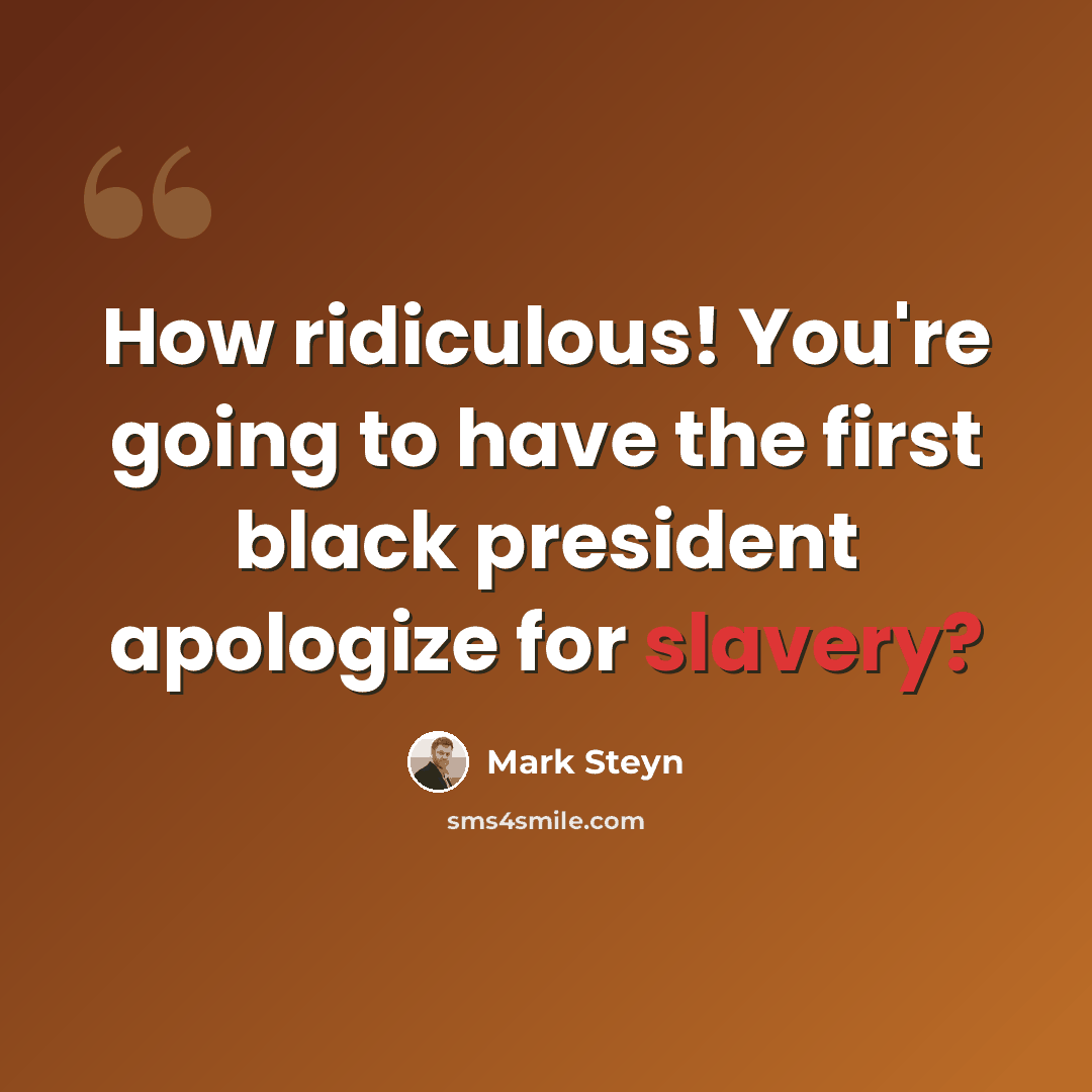“How ridiculous! You're going to have the first black president apologize for slavery?” quote by Mark Steyn