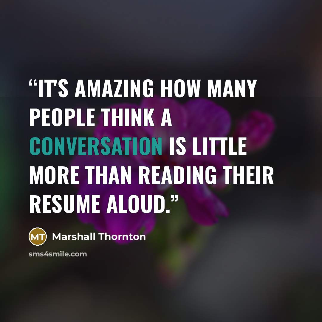 “It's amazing how many people think a conversation is little more than reading their resume aloud.” quote by Marshall Thornton