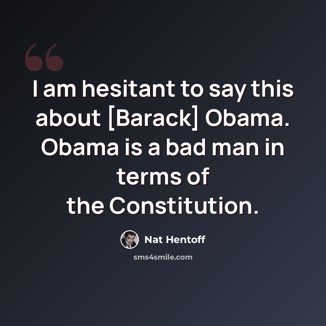 “I am hesitant to say this about [Barack] Obama. Obama is a bad man in terms of the Constitution.” quote by Nat Hentoff