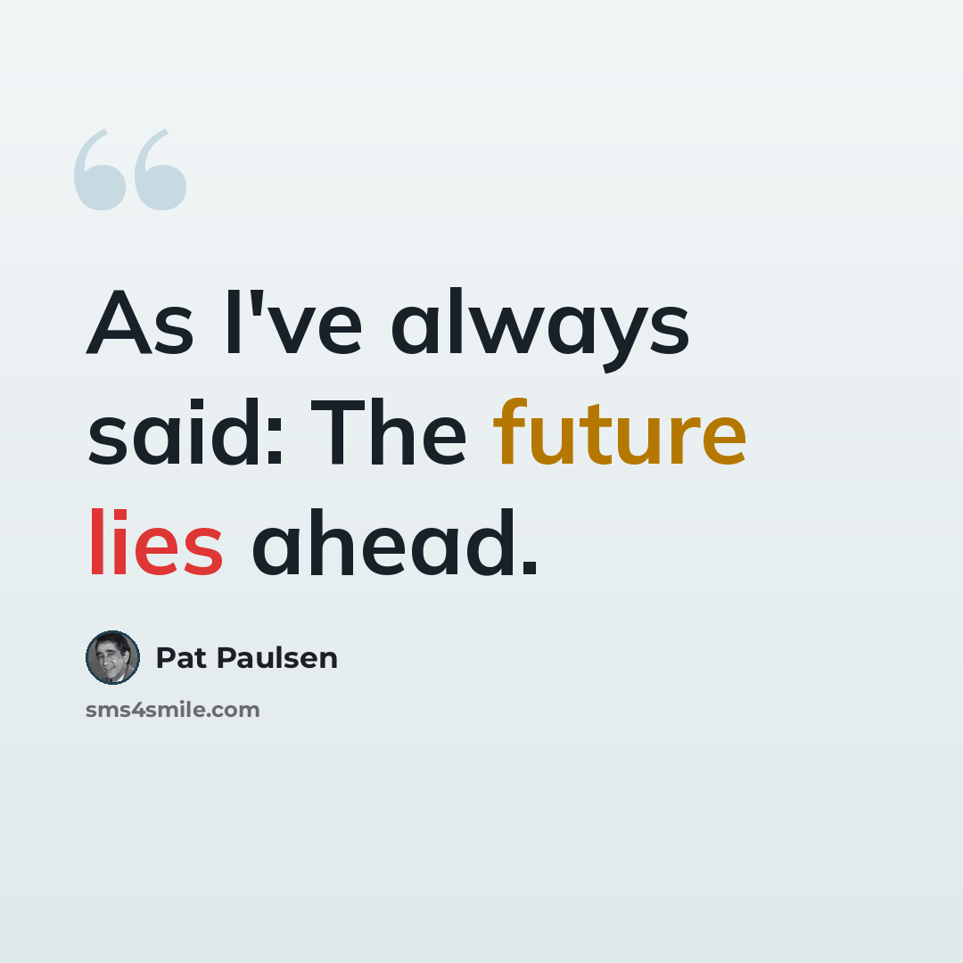 “As I've always said: The future lies ahead.” quote by Pat Paulsen