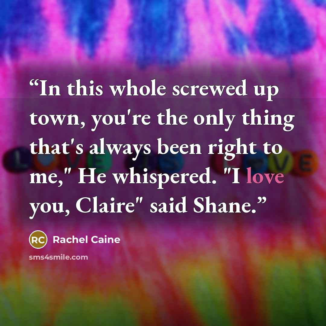“In this whole screwed up town, you're the only thing that's always been right to me," He whispered. "I love you, Claire" said Shane.” quote by Rachel Caine