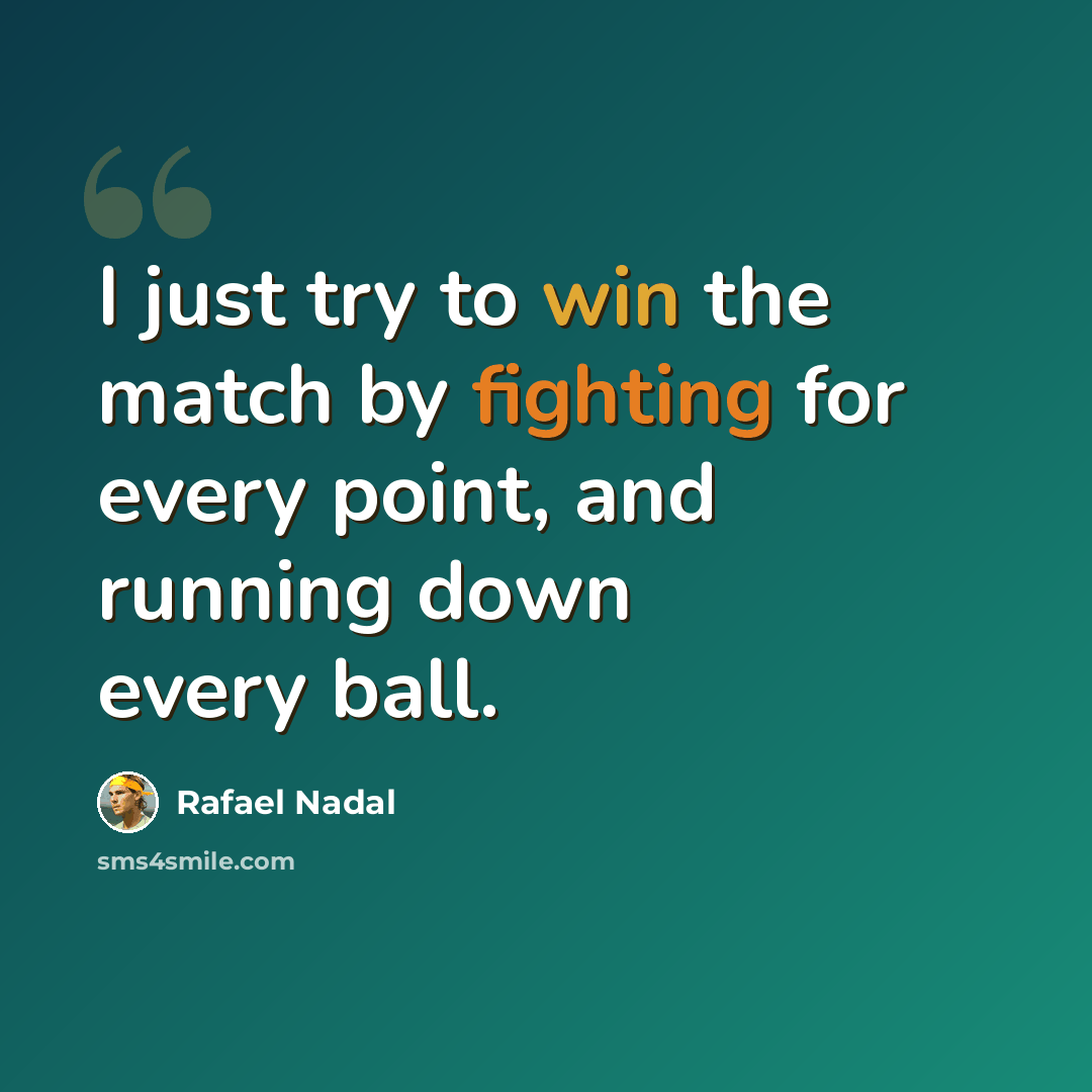 “I just try to win the match by fighting for every point, and running down every ball.” quote by Rafael Nadal