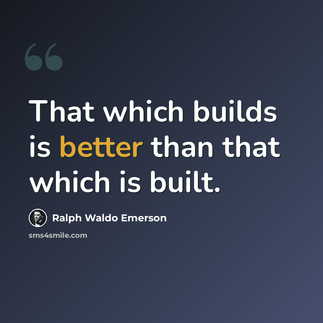 “That which builds is better than that which is built.” quote by Ralph Waldo Emerson