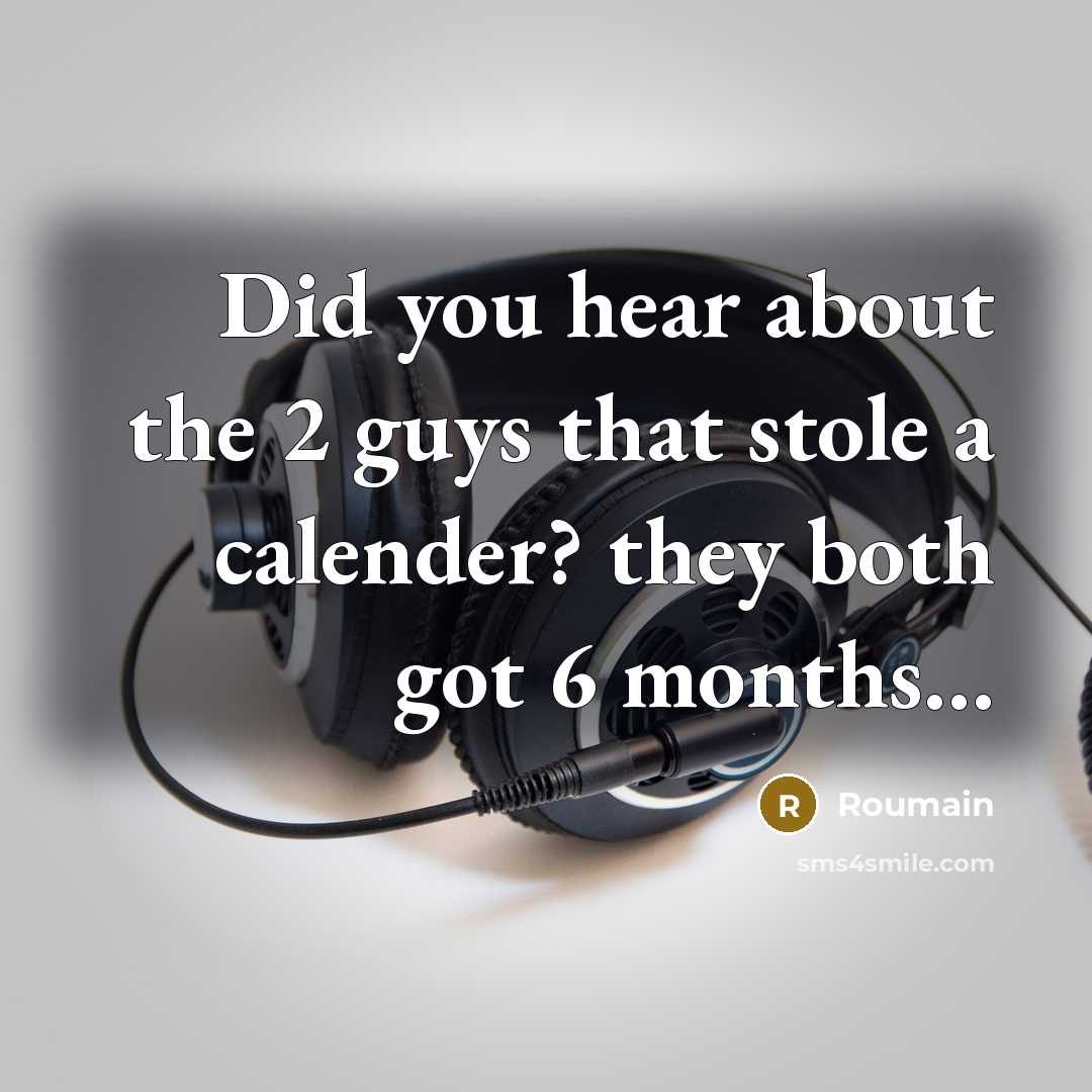 “Did you hear about the 2 guys that stole a calender? they both got 6 months…” quote by Roumain