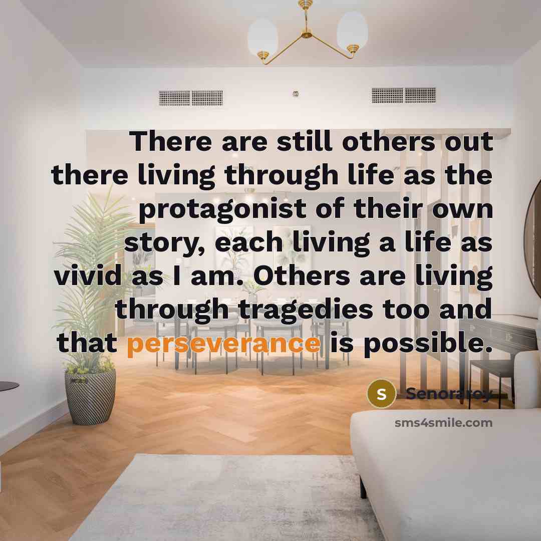 “There are still others out there living through life as the protagonist of their own story, each living a life as vivid as I am. Others are living through tragedies too and that perseverance is possible.” quote by Senoraroy