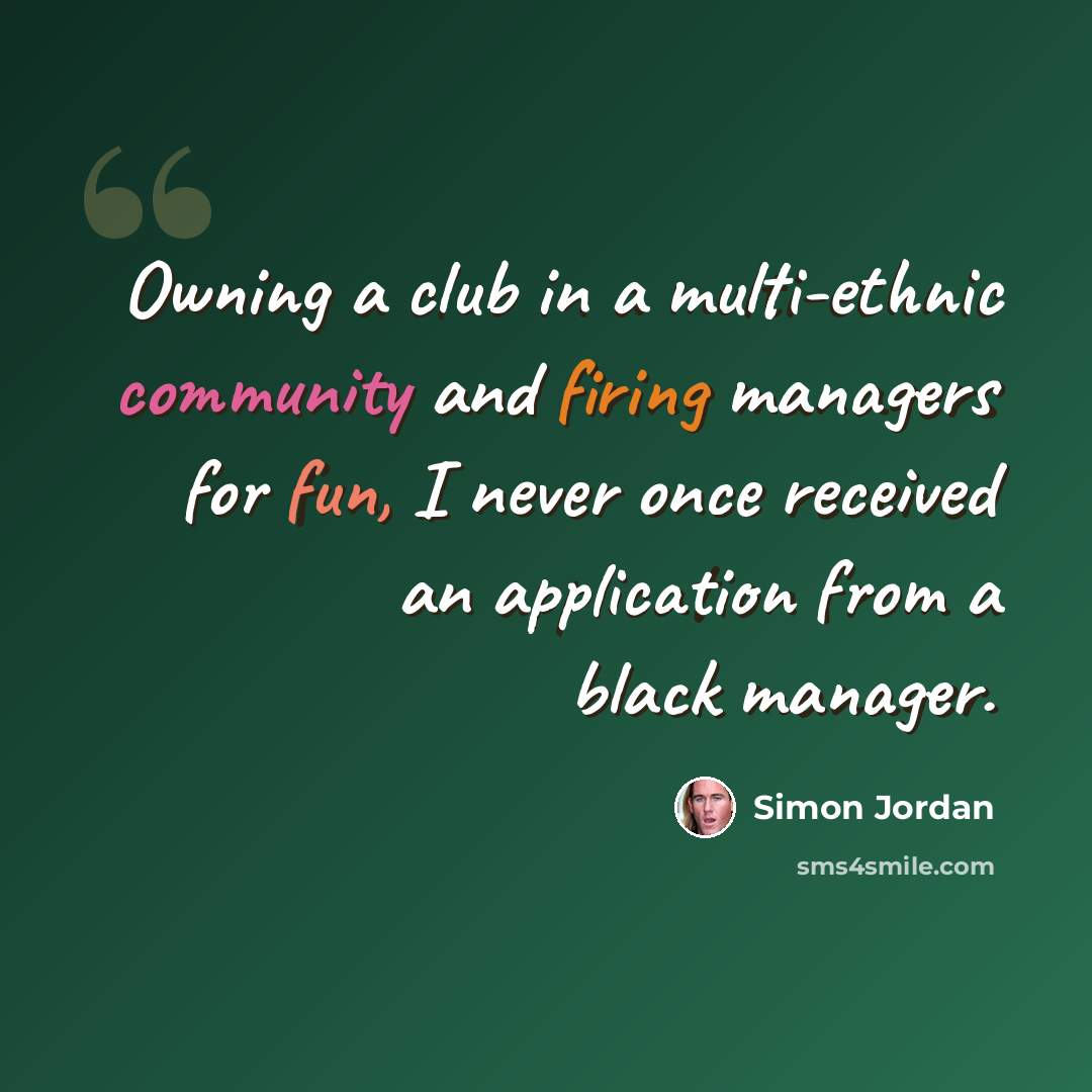 “Owning a club in a multi-ethnic community and firing managers for fun, I never once received an application from a black manager.” quote by Simon Jordan