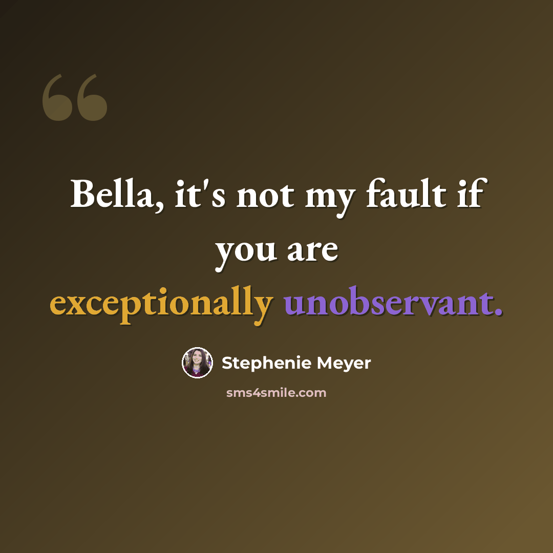 “Bella, it's not my fault if you are exceptionally unobservant.” quote by Stephenie Meyer