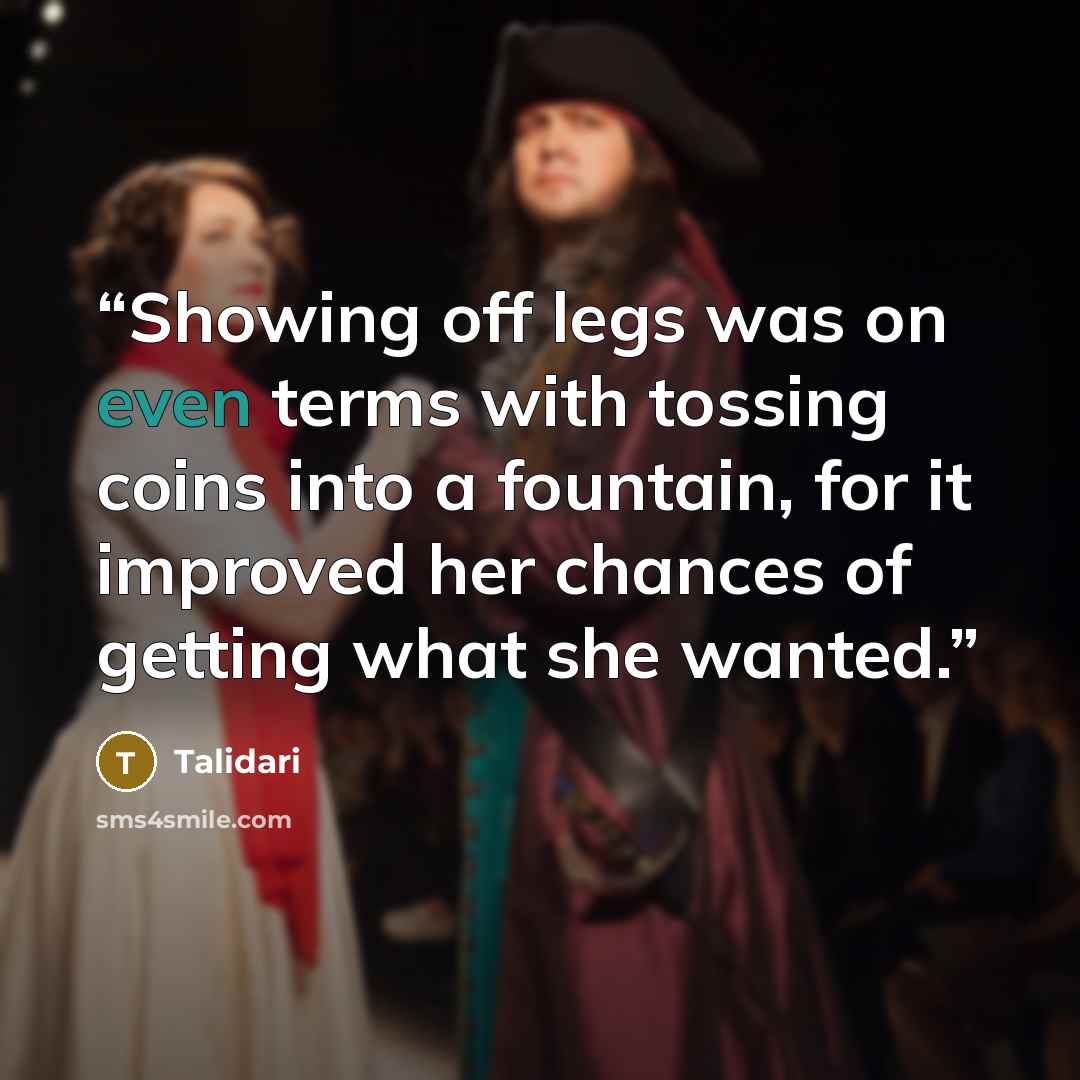 “Showing off legs was on even terms with tossing coins into a fountain, for it improved her chances of getting what she wanted.” quote by Talidari