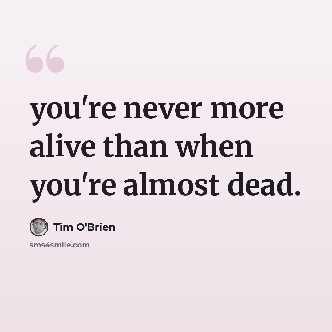 “you're never more alive than when you're almost dead.” quote by Tim O'Brien