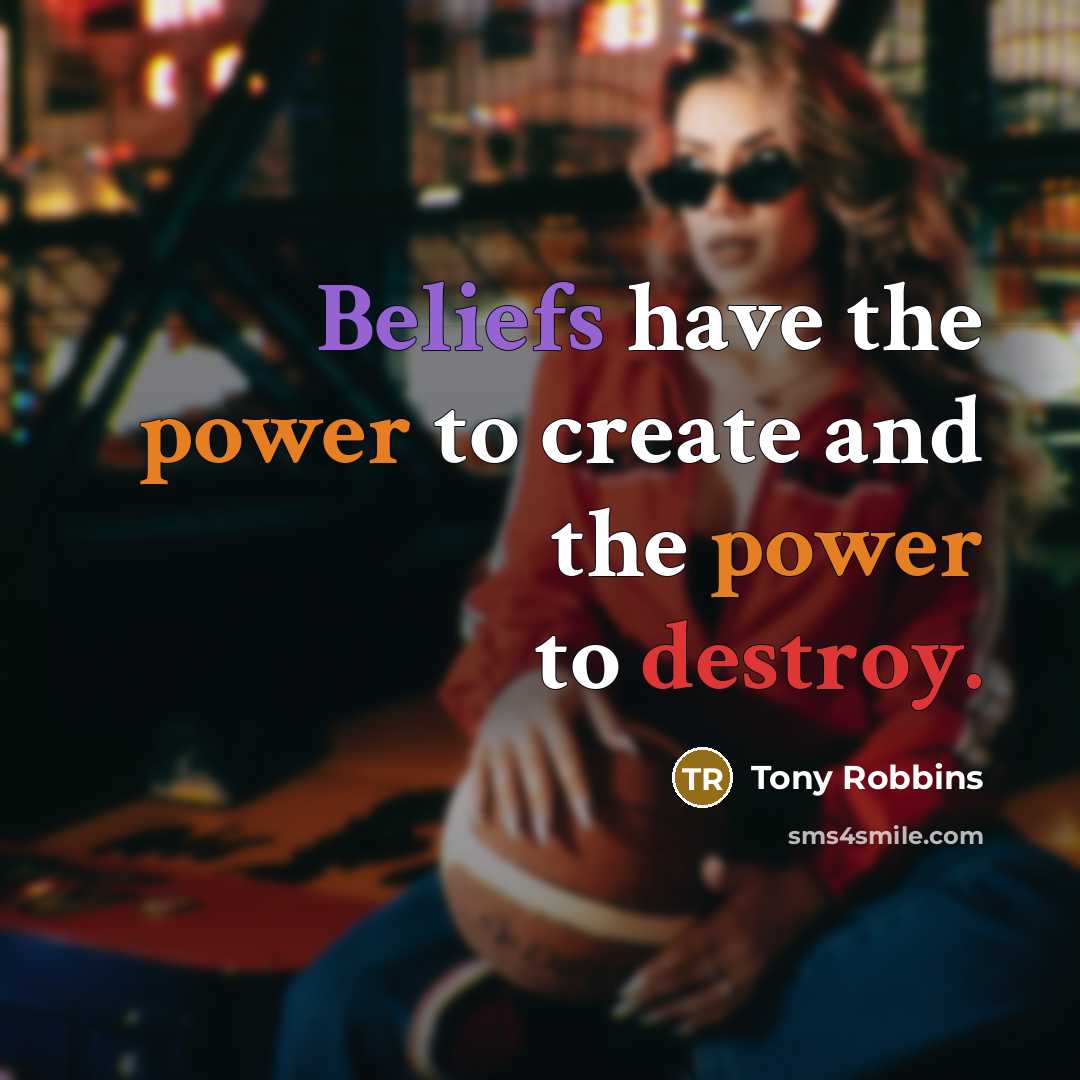“Beliefs have the power to create and the power to destroy.” quote by Tony Robbins