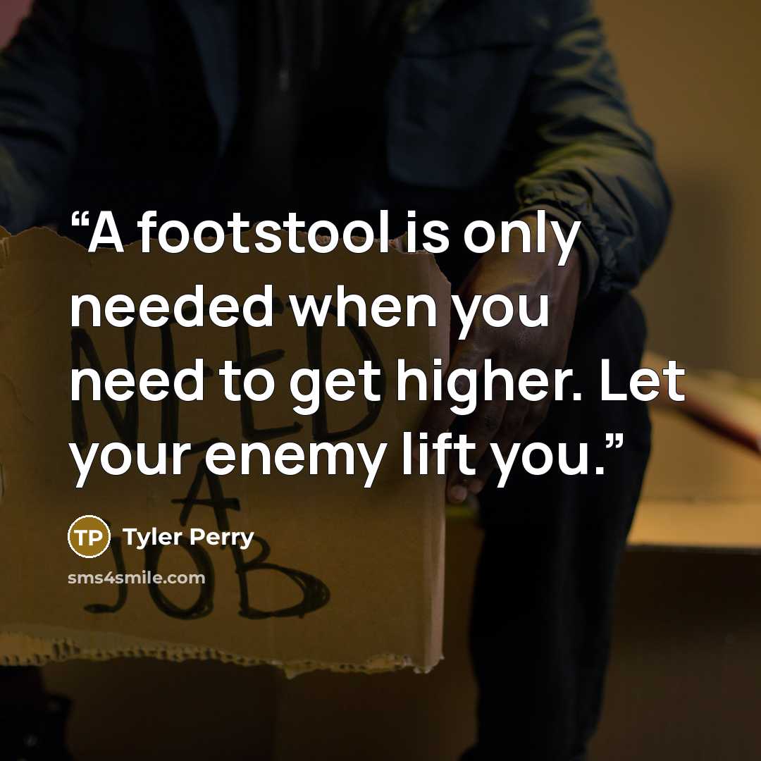 “A footstool is only needed when you need to get higher. Let your enemy lift you.” quote by Tyler Perry