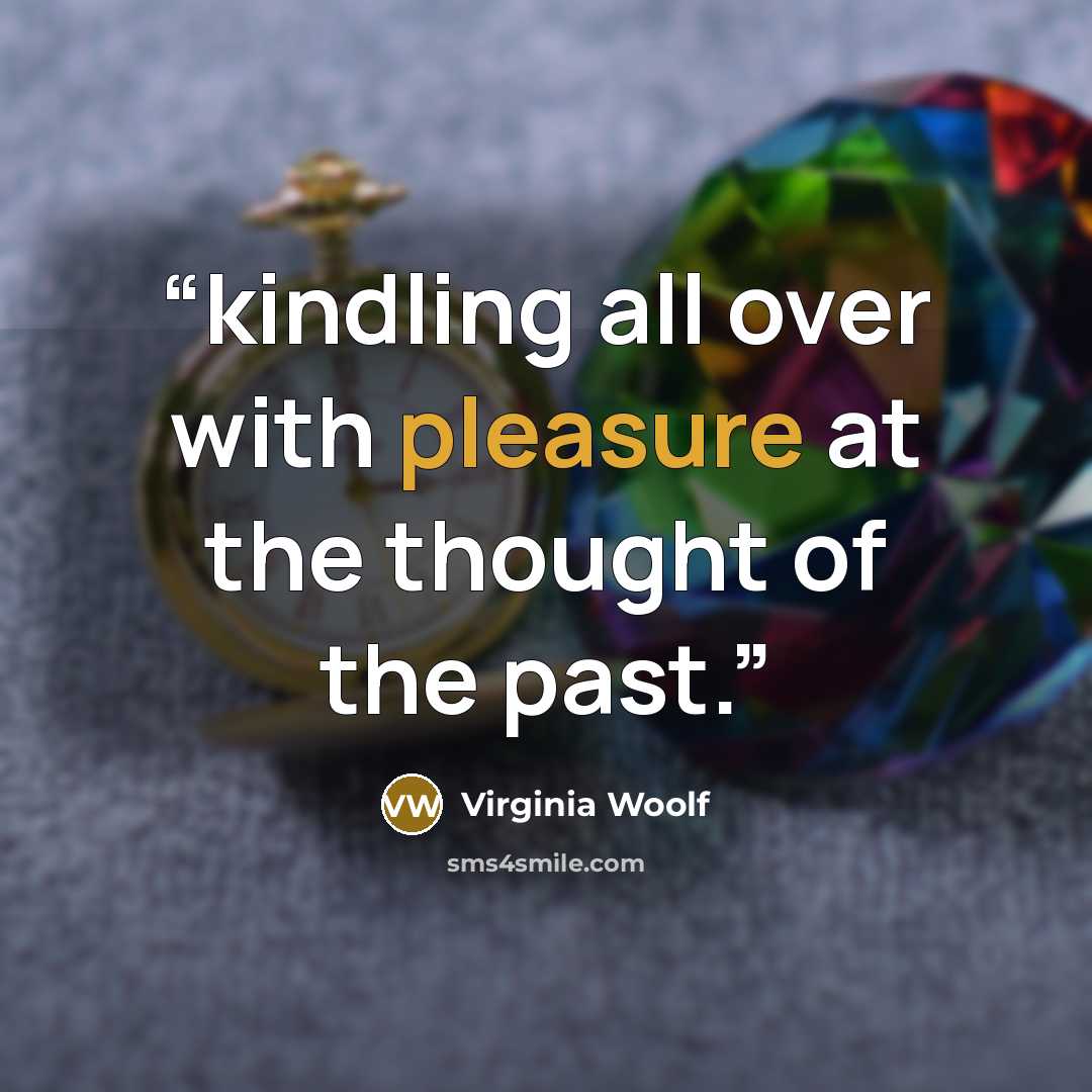 “kindling all over with pleasure at the thought of the past.” quote by Virginia Woolf