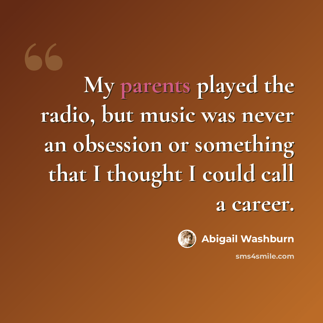 “My parents played the radio, but music was never an obsession or something that I thought I could call a career.” quote by Abigail Washburn