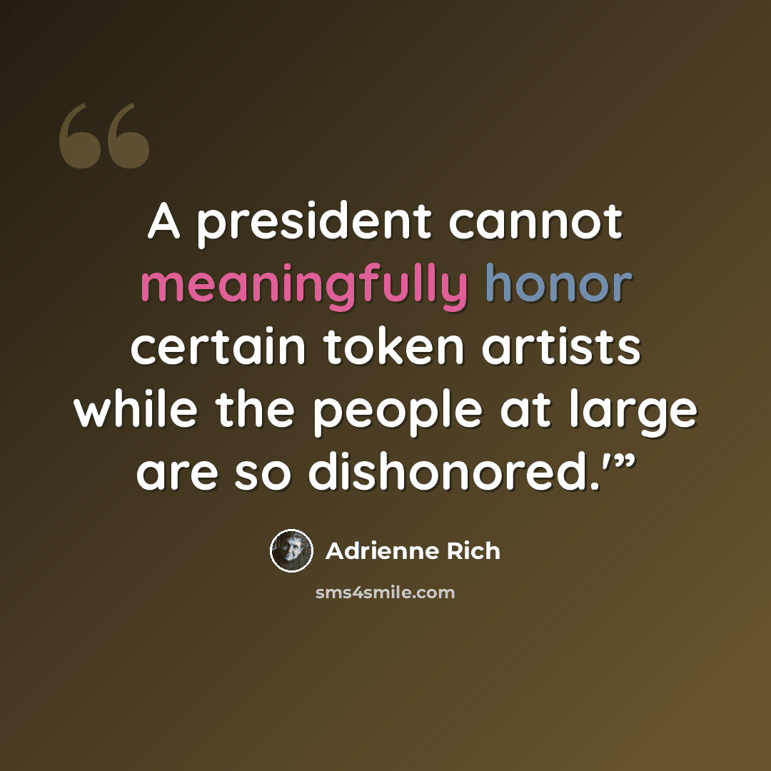 “A president cannot meaningfully honor certain token artists while the people at large are so dishonored.'”” quote by Adrienne Rich