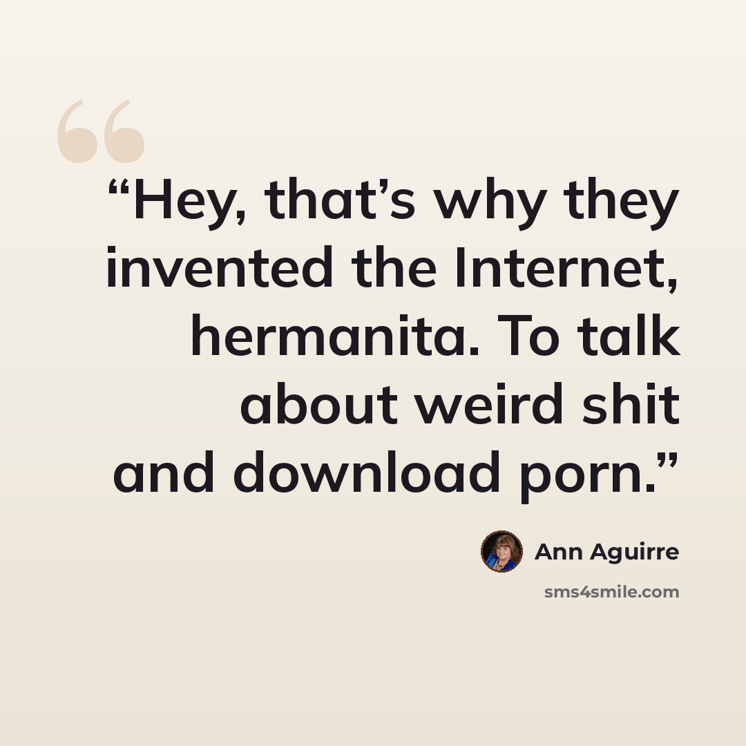 “Hey, that’s why they in­vented the In­ter­net, her­manita. To talk about weird shit and down­load porn.” quote by Ann Aguirre
