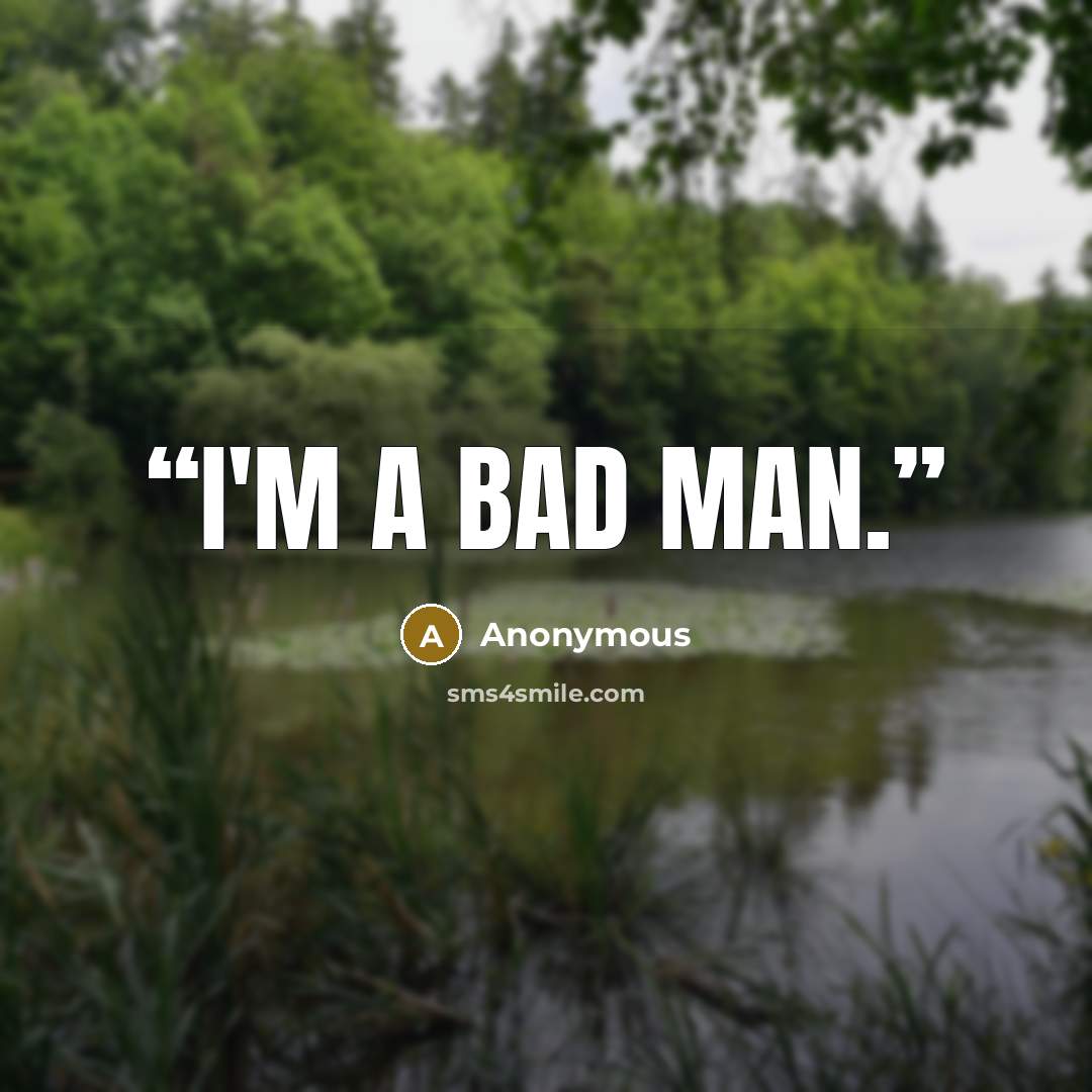 “I'm a bad man.” quote by Anonymous