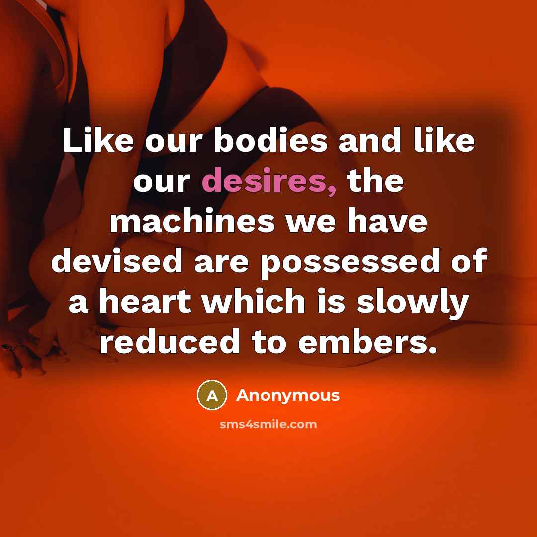 “Like our bodies and like our desires, the machines we have devised are possessed of a heart which is slowly reduced to embers.” quote by Anonymous