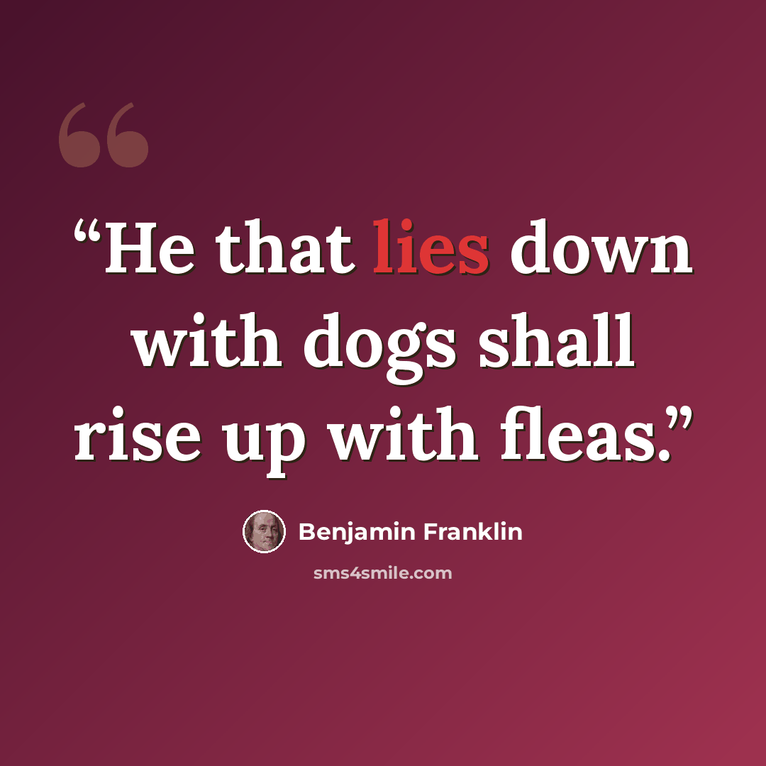 “He that lies down with dogs shall rise up with fleas.” quote by Benjamin Franklin