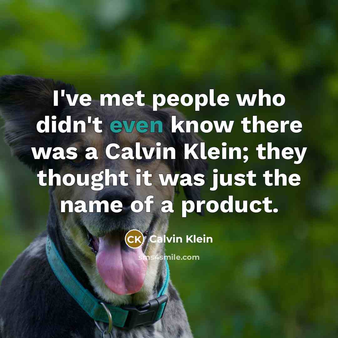 “I've met people who didn't even know there was a Calvin Klein; they thought it was just the name of a product.” quote by Calvin Klein