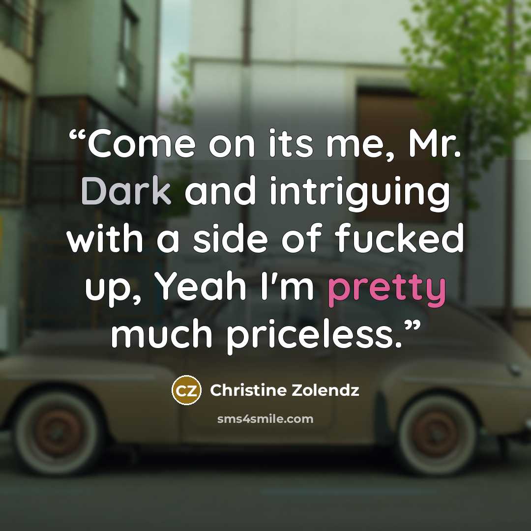 “Come on its me, Mr. Dark and intriguing with a side of fucked up, Yeah I'm pretty much priceless.” quote by Christine Zolendz
