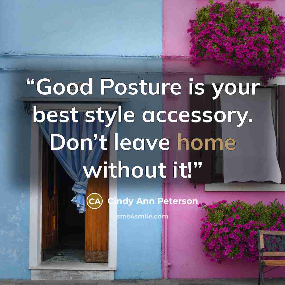 “Good Posture is your best style accessory. Don’t leave home without it!” quote by Cindy Ann Peterson