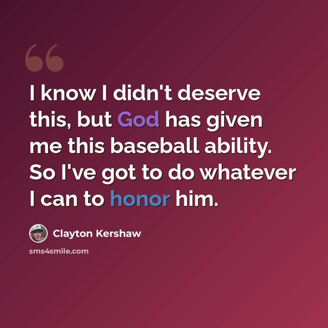 “I know I didn't deserve this, but God has given me this baseball ability. So I've got to do whatever I can to honor him.” quote by Clayton Kershaw