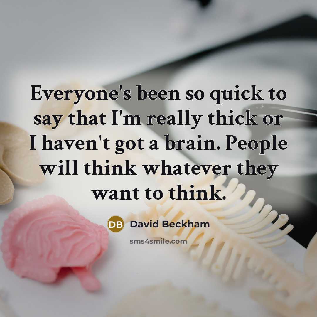 “Everyone's been so quick to say that I'm really thick or I haven't got a brain. People will think whatever they want to think.” quote by David Beckham
