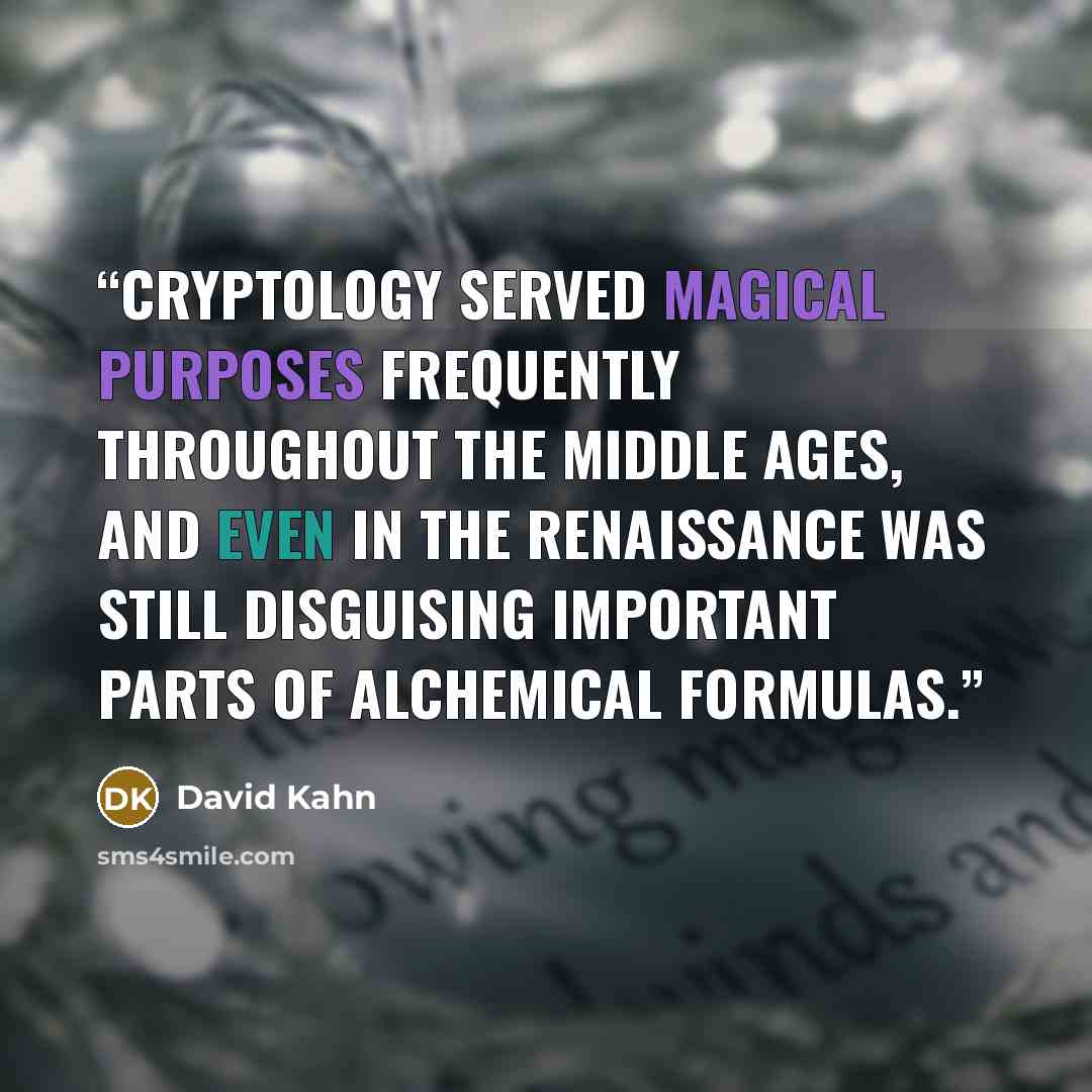 “Cryptology served magical purposes frequently throughout the Middle Ages, and even in the Renaissance was still disguising important parts of alchemical formulas.” quote by David Kahn