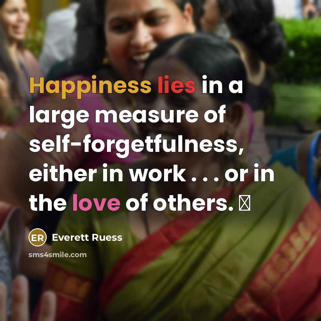 “Happiness lies in a large measure of self-forgetfulness, either in work . . . or in the love of others. ♥” quote by Everett Ruess
