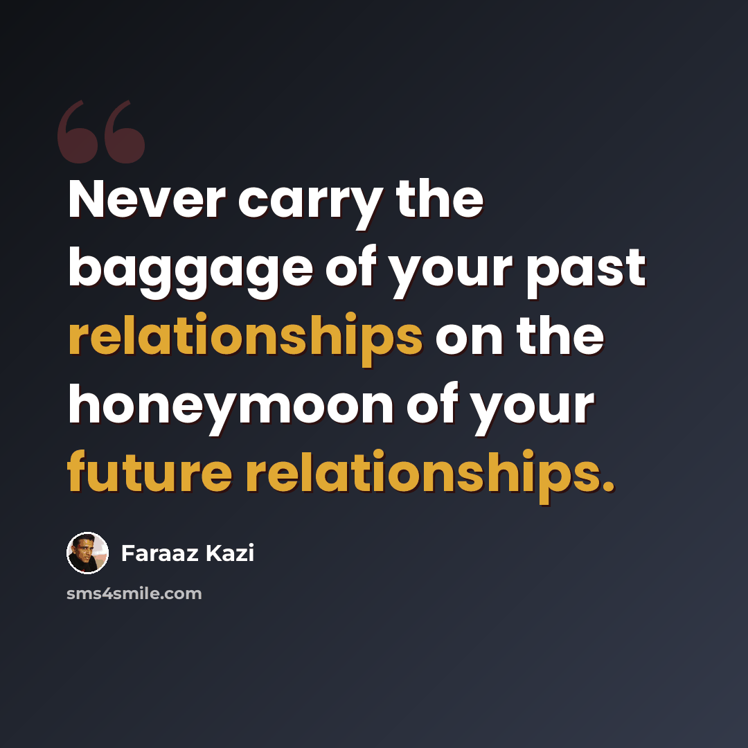 “Never carry the baggage of your past relationships on the honeymoon of your future relationships.” quote by Faraaz Kazi