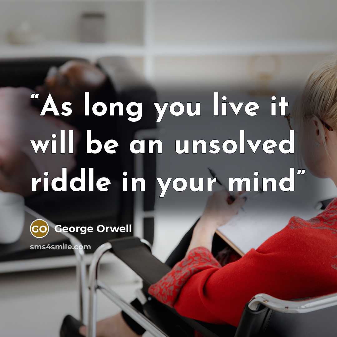“As long you live it will be an unsolved riddle in your mind” quote by George Orwell