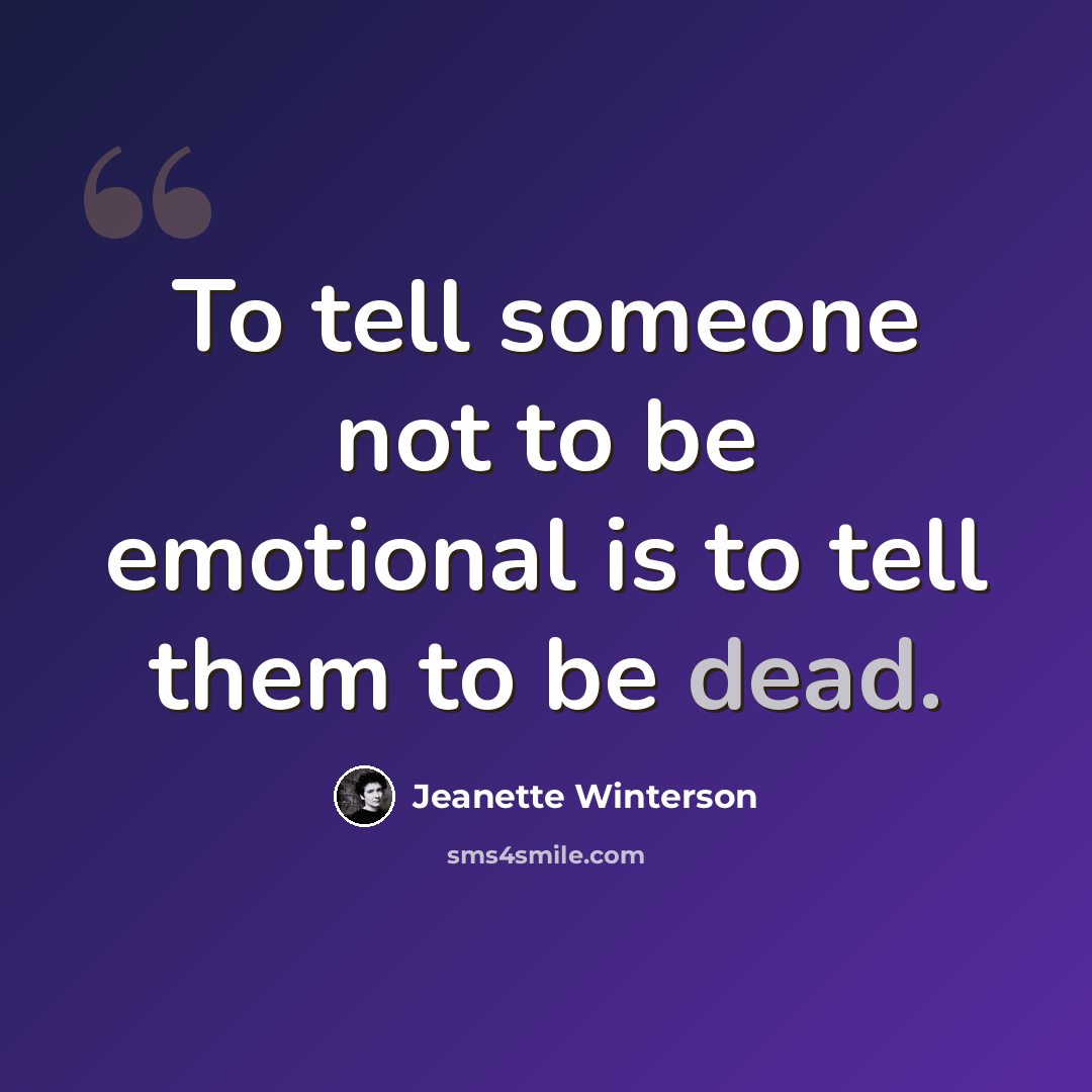 “To tell someone not to be emotional is to tell them to be dead.” quote by Jeanette Winterson