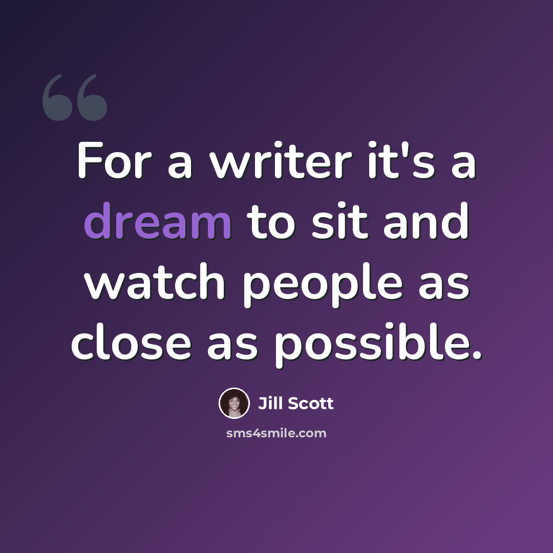 “For a writer it's a dream to sit and watch people as close as possible.” quote by Jill Scott