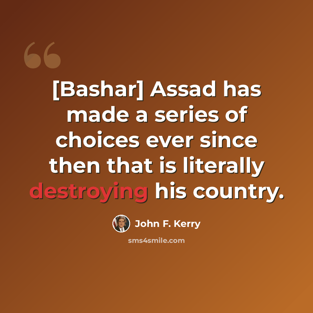 “[Bashar] Assad has made a series of choices ever since then that is literally destroying his country.” quote by John F. Kerry